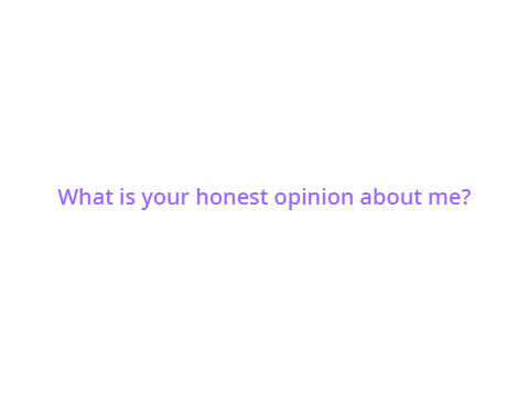 What is your honest opinion about me?