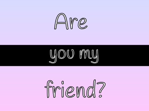 Are you my friend?