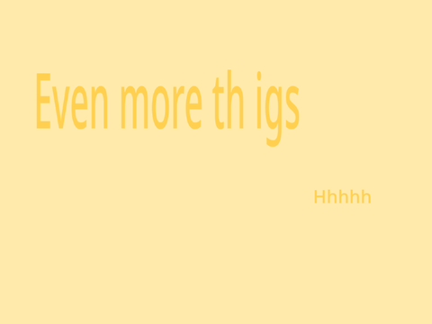Even more thi gs