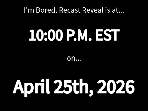 I'm Bored. Recast is Coming Today