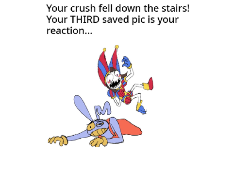 Your crush fell down the stairs... rEmIxckdlxpwo