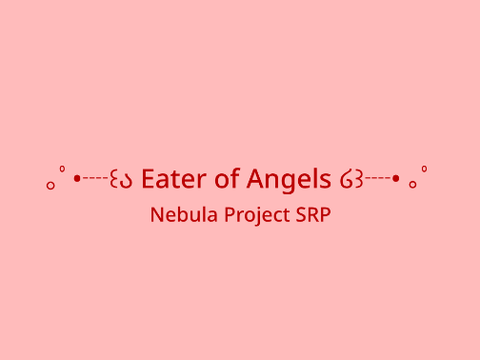 ｡ﾟ•┈꒰ა Eater of Angels ໒꒱┈• ｡ﾟProject SRP
