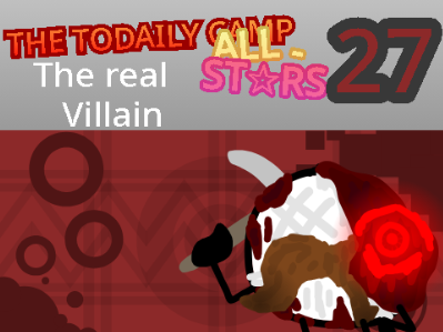 THE TODAILY CAMP ALL-ST✰RS 27: The real Villain
