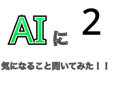 AIに気になること聞いてみた＃2