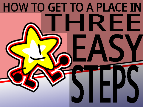 How to get to a place in THREE EASY STEPS!!!