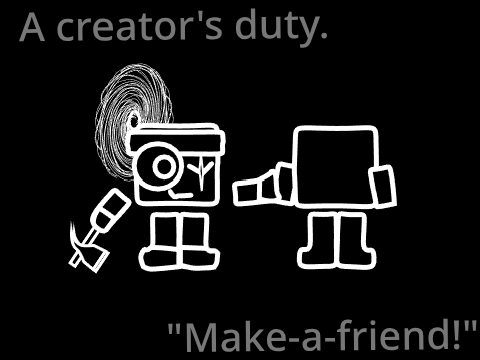 A creator's duty - "Make-a-friend!"