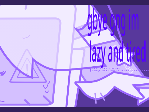  ⯌ Im talking to you!! ⯌  I'm lazy and tired