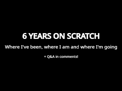 6 years on Scratch: Where I've been, where I am and where I'm going