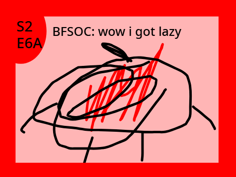 BFSOC S2 E6A: wow i got lazy