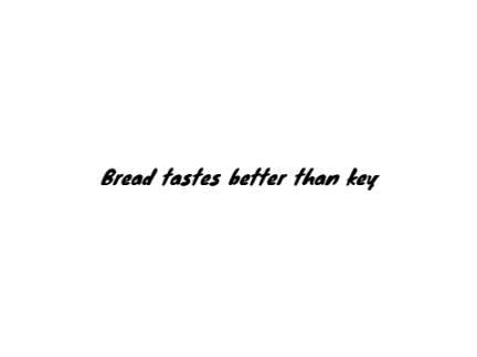 Bread tastes better than key