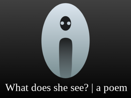 What does she see? | a poem
