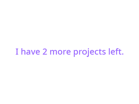 I have 2 more projects left.