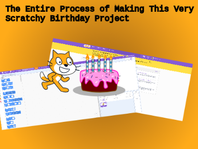 The Entire Process of Making This Very Scratchy (and Very Overcomplicated) Birthday Project