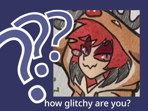 how glitchy are you? 