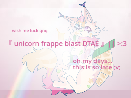 『 unicorn frappe blast DTAE 』|| >:3