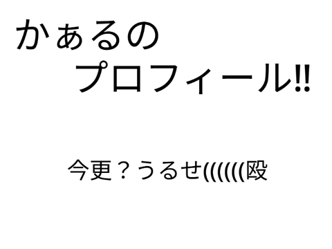 かぁるのプロフィール‼（今更とか言わないでね）