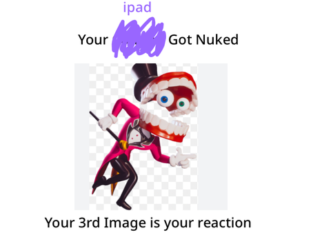 Your ipad Got Nuked your 3rd image is your reaction blank template remix