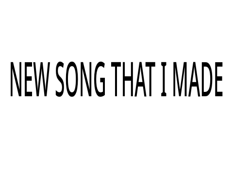 Look at a new song that I made