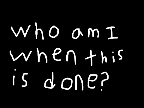 Who am I when this is done?