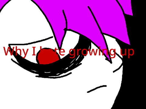 Why I hate growing up 