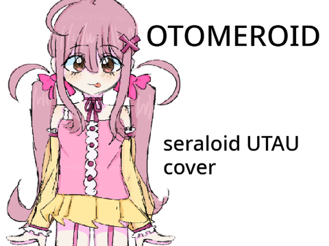 [UTAUカバー] OTOMEROID feat. Seraloid