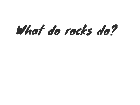 What do rocks do