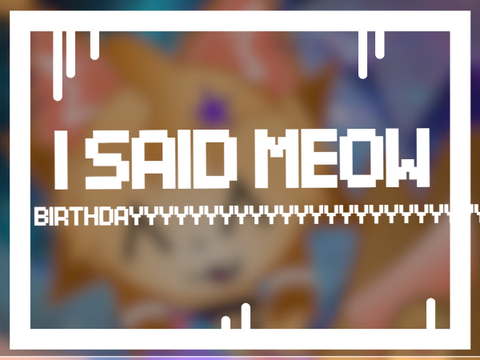 i said meow // happy b-day to meee