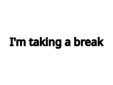 I'm taking a break