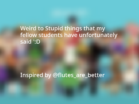Weird to Stupid things my fellow students have said T^T (1)