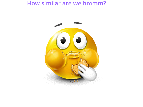 How similar are we my guy?