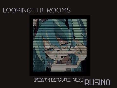 LOOPING THE ROOMS - RUSINO (FEAT. HATSUNE MIKU)