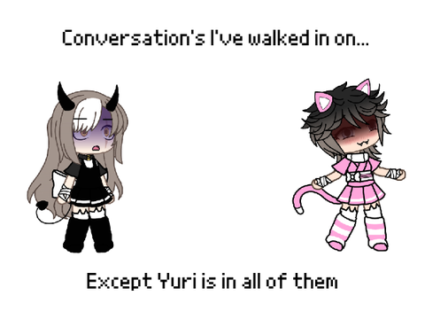 Conversations I've walked into | except it's all yuri