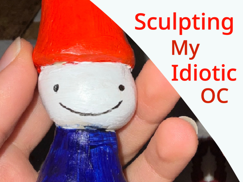 Sculpted My Idiotic OC
