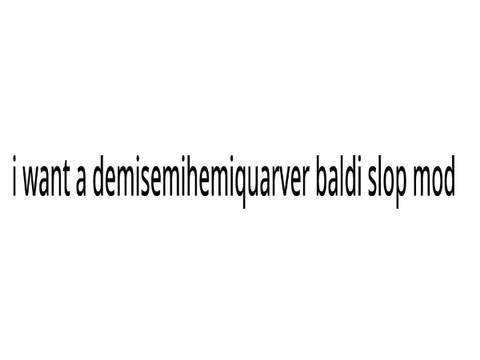 I NEED A DEMISEMIHEMIQUARVER BALDI MOD