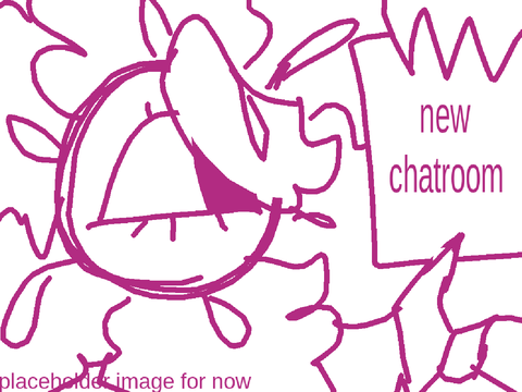 New chatroom... (NO IM NOT RETURNING YET)