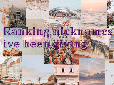 Ranking nicknames I've been givin'