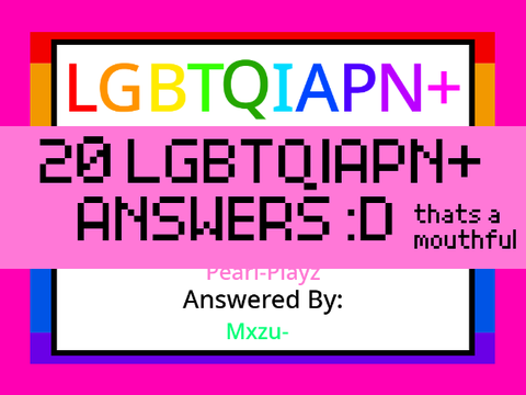 LGBTQIAPN+ 20 Answers >:3