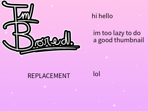 I'm Bored. Replacement Reveal