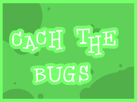 cach the bugs :3