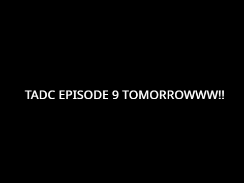 TADC Episode 9 TOMORROW!!