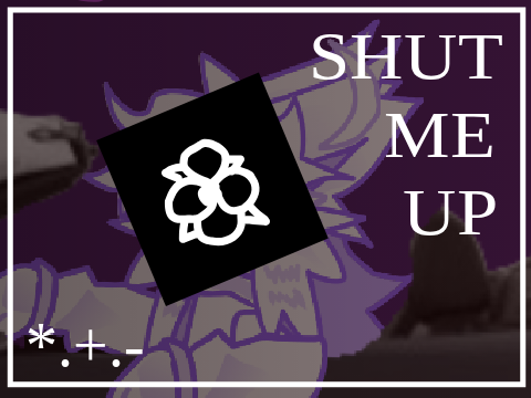 SHUT ME UP ☾✦☽ CCE