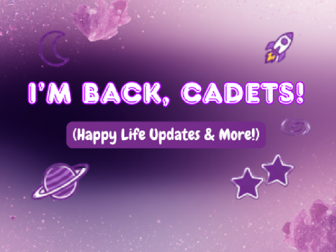 I'm Back, Cadets! (Happy Life Updates & More!)