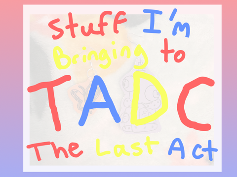 Stuff I’m Bringing to TADC: The Last Act!