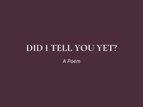 Did I Tell You Yet? || A Poem