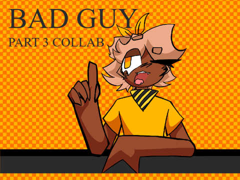 Bad Guy - Part 3 Collab (WIP)