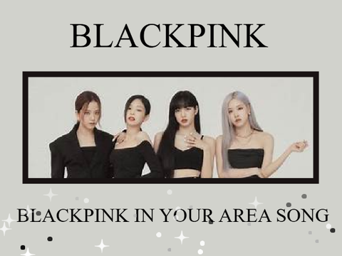 BLACKPINK IN YOUR AREA SONG :3