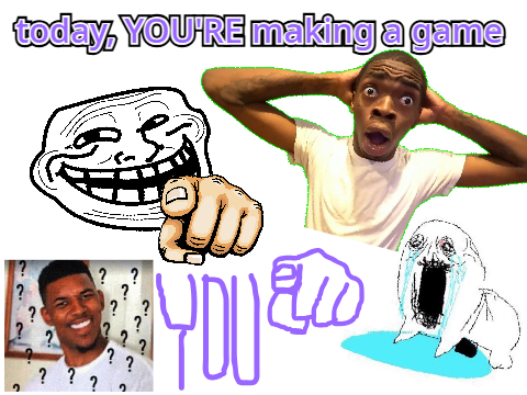 today, YOU'RE making a game 