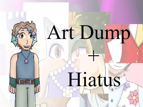  Art Dump + Hiatus Notice!