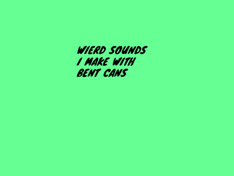 Weird sounds I make with bent cans