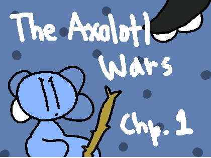 The Axolotl Wars: Chp. 1